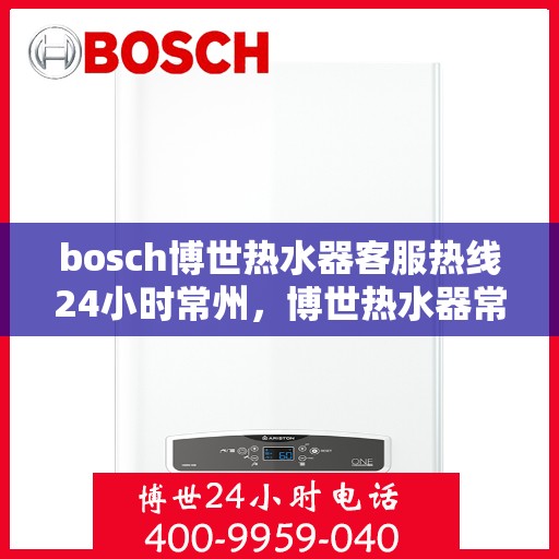 bosch博世热水器客服热线24小时常州，博世热水器常州客服热线全天候服务，专业解答您的疑问