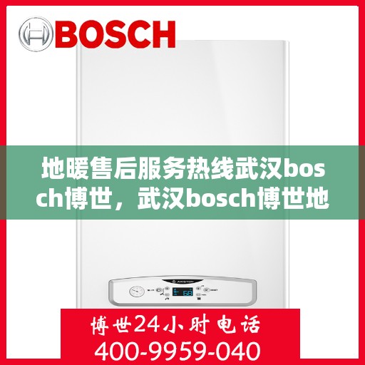 地暖售后服务热线武汉bosch博世，武汉bosch博世地暖售后服务热线全面支持，专业团队为您解答！