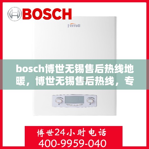bosch博世无锡售后热线地暖，博世无锡售后热线，专业地暖服务与支持