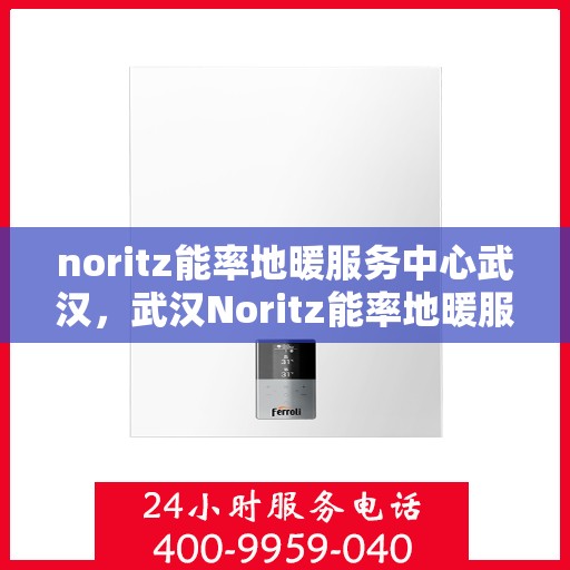 noritz能率地暖服务中心武汉，武汉Noritz能率地暖服务中心，专业温暖你的冬季