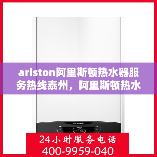 ariston阿里斯顿热水器服务热线泰州，阿里斯顿热水器泰州服务热线，专业解决您的问题