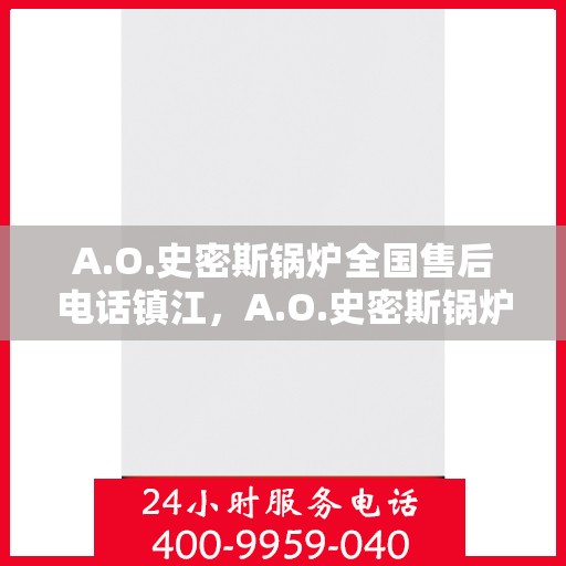 A.O.史密斯锅炉全国售后电话镇江，A.O.史密斯锅炉镇江售后电话及全国售后服务一览