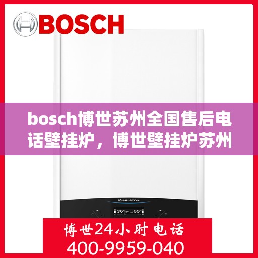 bosch博世苏州全国售后电话壁挂炉，博世壁挂炉苏州全国售后热线电话服务指南