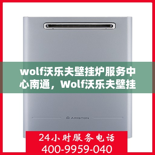 wolf沃乐夫壁挂炉服务中心南通，Wolf沃乐夫壁挂炉南通服务中心，专业维修与保养，温暖您的家