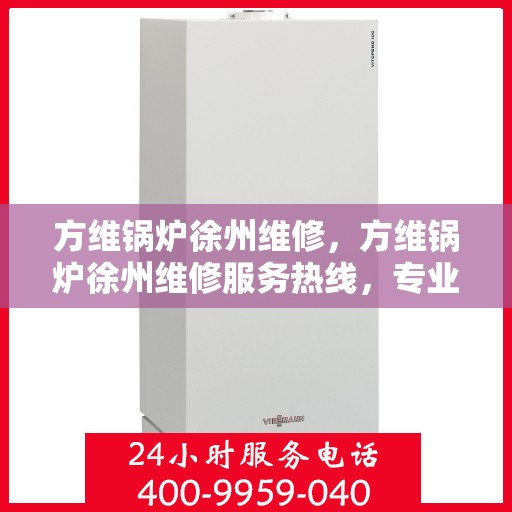 方维锅炉徐州维修，方维锅炉徐州维修服务热线，专业团队为您解决一切锅炉问题