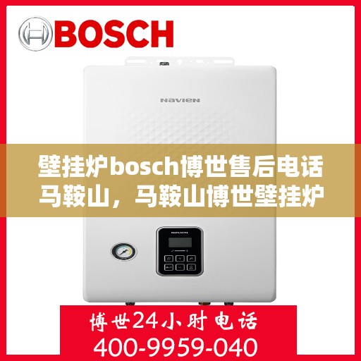 壁挂炉bosch博世售后电话马鞍山，马鞍山博世壁挂炉售后电话及维修服务解析