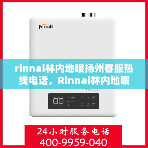 rinnai林内地暖扬州客服热线电话，Rinnai林内地暖扬州客服中心，专业热线电话为您解答