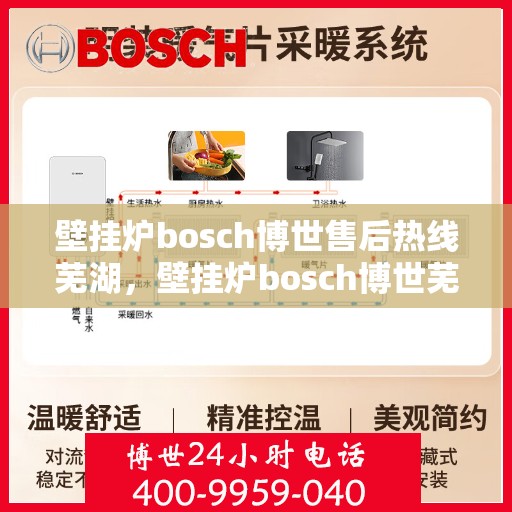 壁挂炉bosch博世售后热线芜湖，壁挂炉bosch博世芜湖专业售后热线，一站式服务解决您的需求