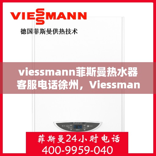 viessmann菲斯曼热水器客服电话徐州，Viessmann菲斯曼热水器徐州客服热线及售后支持指南