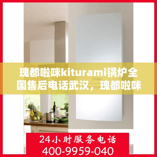 瑰都啦咪kiturami锅炉全国售后电话武汉，瑰都啦咪kiturami锅炉全国售后武汉专线电话