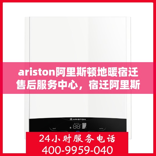 ariston阿里斯顿地暖宿迁售后服务中心，宿迁阿里斯顿地暖售后服务中心，专业维修与技术支持
