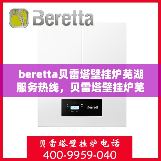 beretta贝雷塔壁挂炉芜湖服务热线，贝雷塔壁挂炉芜湖服务热线，专业解决您的温暖问题