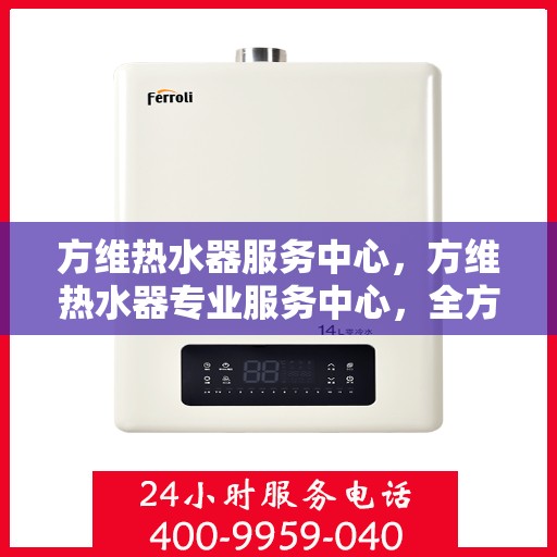 方维热水器服务中心，方维热水器专业服务中心，全方位服务，温暖您的生活