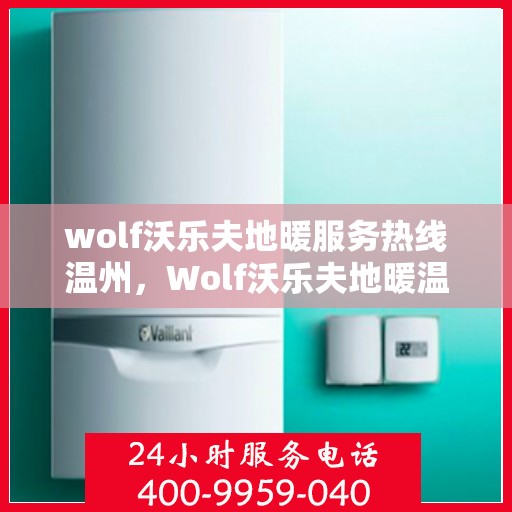 wolf沃乐夫地暖服务热线温州，Wolf沃乐夫地暖温州服务热线，专业温暖您的生活