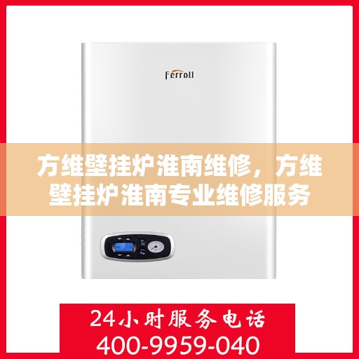 方维壁挂炉淮南维修，方维壁挂炉淮南专业维修服务