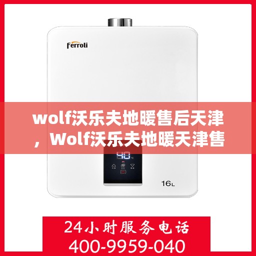 wolf沃乐夫地暖售后天津，Wolf沃乐夫地暖天津售后服务中心，专业维修，贴心服务