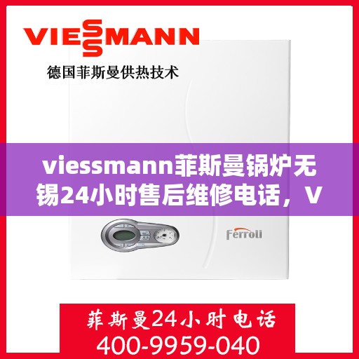 viessmann菲斯曼锅炉无锡24小时售后维修电话，Viessmann菲斯曼锅炉无锡全天候售后维修服务热线