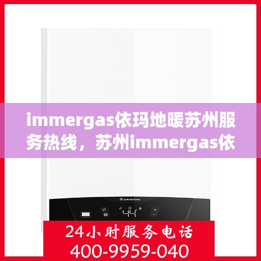 immergas依玛地暖苏州服务热线，苏州immergas依玛地暖专业维修服务热线