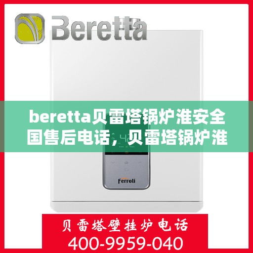 beretta贝雷塔锅炉淮安全国售后电话，贝雷塔锅炉淮安全国售后热线及维修服务指南