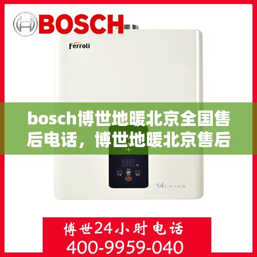 bosch博世地暖北京全国售后电话，博世地暖北京售后热线，专业服务保障您的温暖生活体验