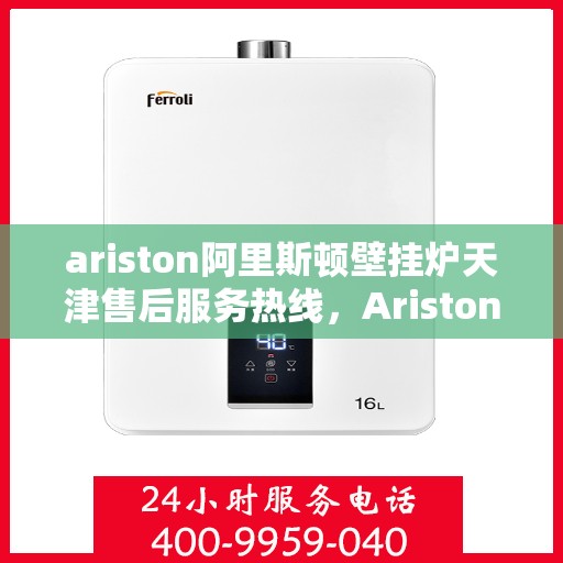 ariston阿里斯顿壁挂炉天津售后服务热线，Ariston阿里斯顿壁挂炉天津售后服务热线，专业团队为您提供贴心服务