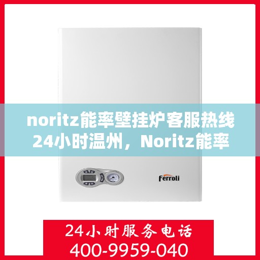 noritz能率壁挂炉客服热线24小时温州，Noritz能率壁挂炉温州24小时客户服务热线