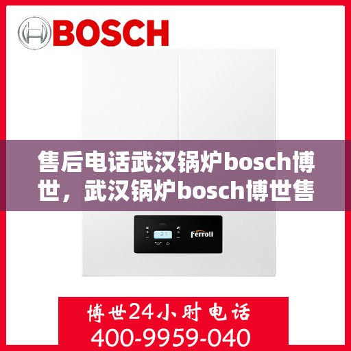 售后电话武汉锅炉bosch博世，武汉锅炉bosch博世售后电话详解