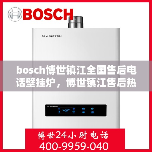 bosch博世镇江全国售后电话壁挂炉，博世镇江售后热线，壁挂炉专业服务团队为您解答