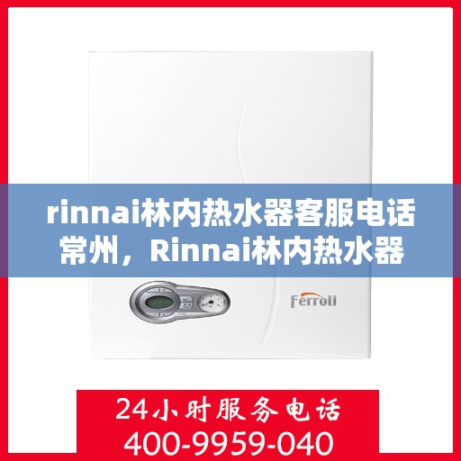 rinnai林内热水器客服电话常州，Rinnai林内热水器常州客服热线