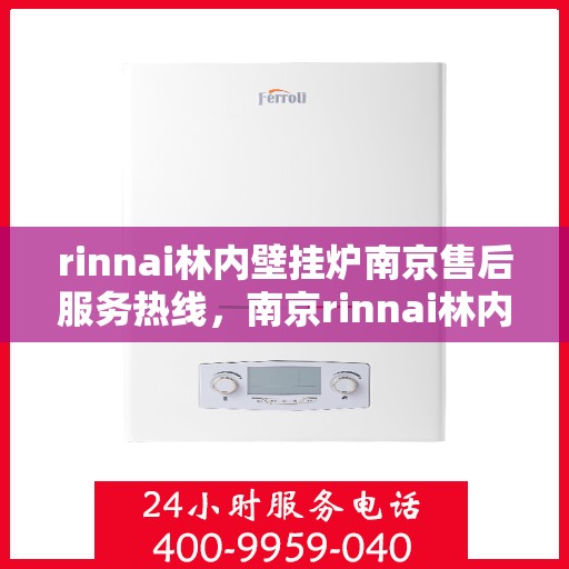 rinnai林内壁挂炉南京售后服务热线，南京rinnai林内壁挂炉售后服务热线及专业维修支持