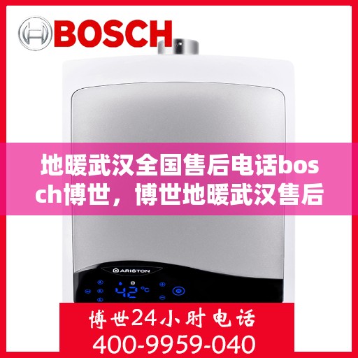地暖武汉全国售后电话bosch博世，博世地暖武汉售后服务热线及全国售后电话汇总
