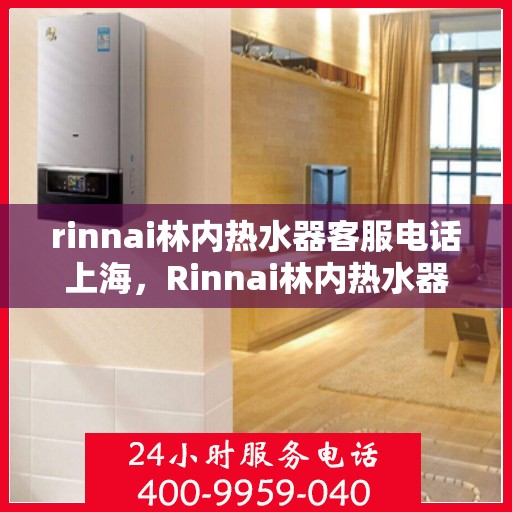 rinnai林内热水器客服电话上海，Rinnai林内热水器上海客服热线