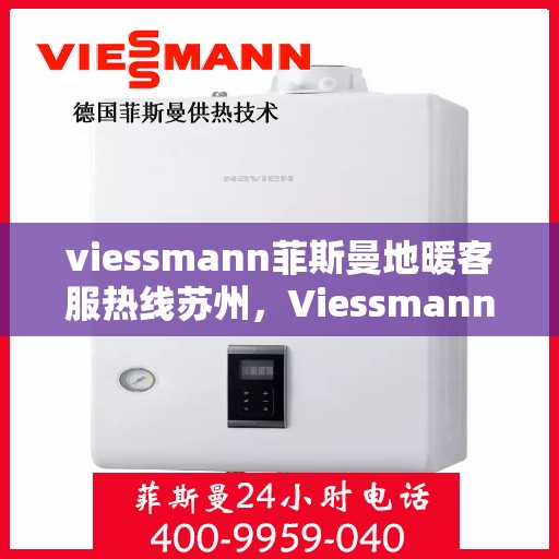 viessmann菲斯曼地暖客服热线苏州，Viessmann菲斯曼地暖苏州客服热线指南