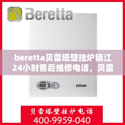 beretta贝雷塔壁挂炉镇江24小时售后维修电话，贝雷塔壁挂炉镇江售后维修热线全天候服务，专业保障您的温暖生活