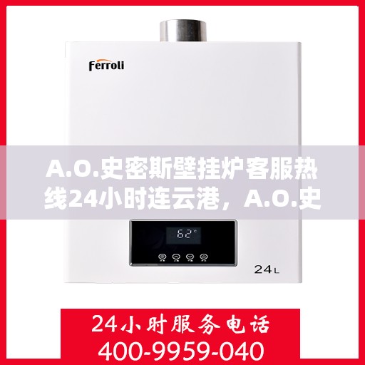 A.O.史密斯壁挂炉客服热线24小时连云港，A.O.史密斯壁挂炉连云港全天候客服热线，贴心服务不打烊