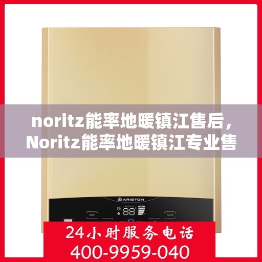 noritz能率地暖镇江售后，Noritz能率地暖镇江专业售后服务解析