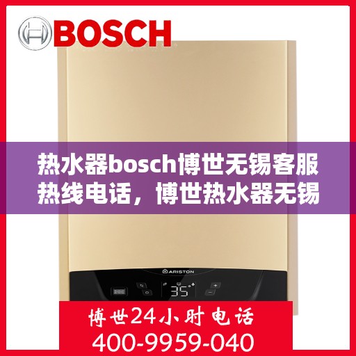 热水器bosch博世无锡客服热线电话，博世热水器无锡客服热线电话，专业解决您的热水器问题