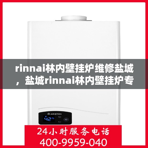 rinnai林内壁挂炉维修盐城，盐城rinnai林内壁挂炉专业维修服务