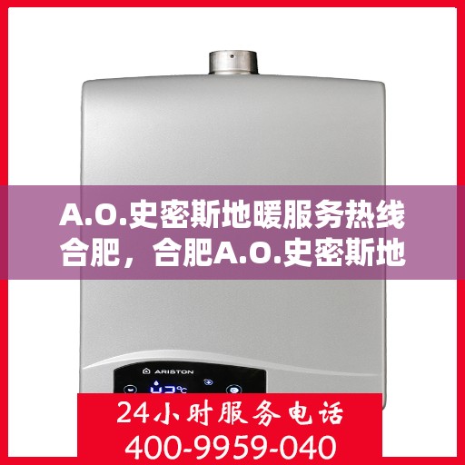 A.O.史密斯地暖服务热线合肥，合肥A.O.史密斯地暖服务热线详解