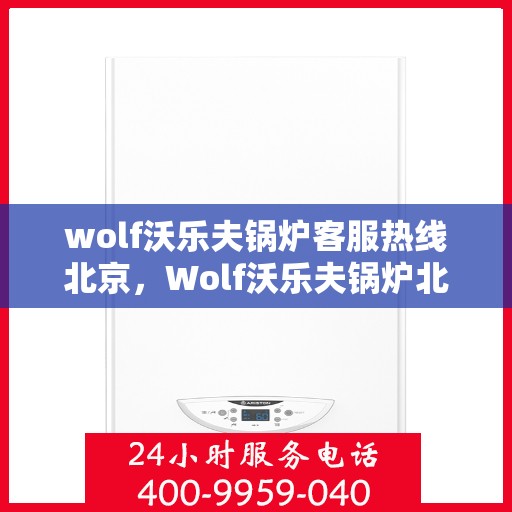 wolf沃乐夫锅炉客服热线北京，Wolf沃乐夫锅炉北京客服热线专线