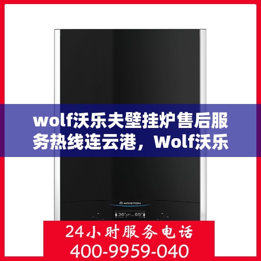wolf沃乐夫壁挂炉售后服务热线连云港，Wolf沃乐夫壁挂炉连云港售后服务热线全攻略