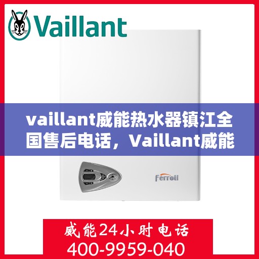vaillant威能热水器镇江全国售后电话，Vaillant威能热水器镇江售后服务热线及全国售后电话全解析