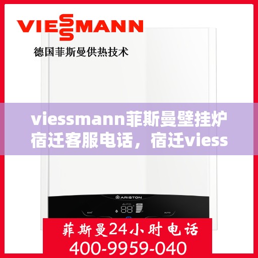 viessmann菲斯曼壁挂炉宿迁客服电话，宿迁viessmann菲斯曼壁挂炉客服热线及售后维修服务指南