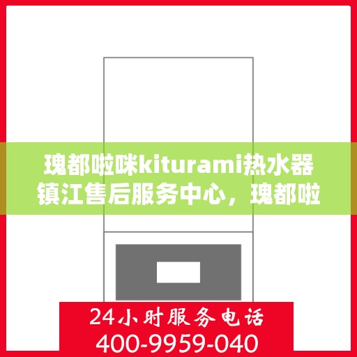 瑰都啦咪kiturami热水器镇江售后服务中心，瑰都啦咪kiturami热水器镇江售后服务中心，专业维修与贴心服务