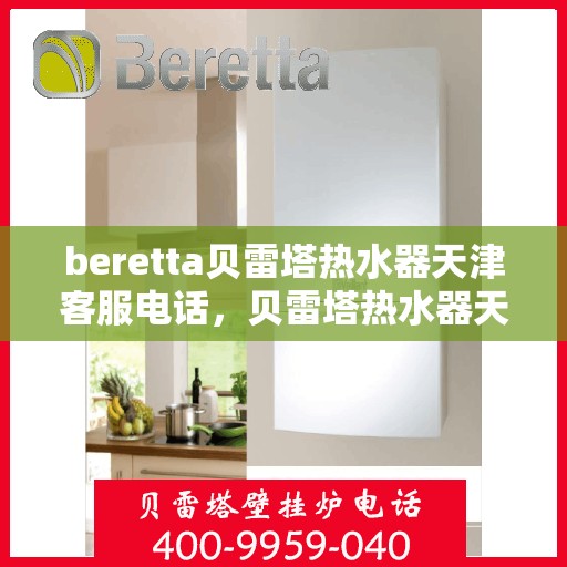 beretta贝雷塔热水器天津客服电话，贝雷塔热水器天津客服热线及咨询电话号码