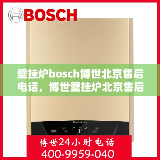 壁挂炉bosch博世北京售后电话，博世壁挂炉北京售后专线，专业解决您的壁挂炉问题