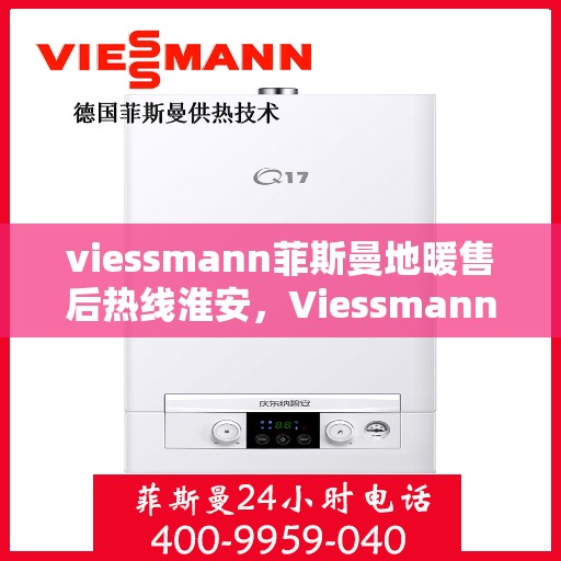viessmann菲斯曼地暖售后热线淮安，Viessmann菲斯曼地暖淮安售后热线及服务一览