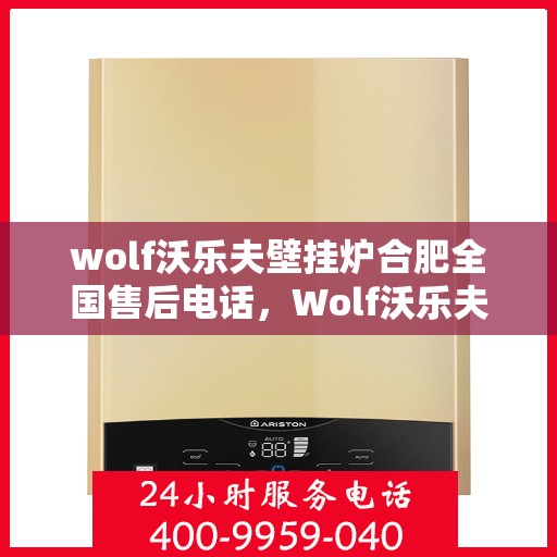 wolf沃乐夫壁挂炉合肥全国售后电话，Wolf沃乐夫壁挂炉合肥售后支持热线及全国服务网点一览