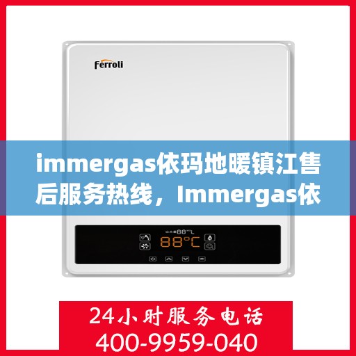 immergas依玛地暖镇江售后服务热线，Immergas依玛地暖镇江售后服务热线，专业解决您的地暖问题