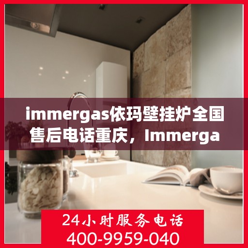 immergas依玛壁挂炉全国售后电话重庆，Immergas依玛壁挂炉重庆售后热线及全国售后服务电话大全